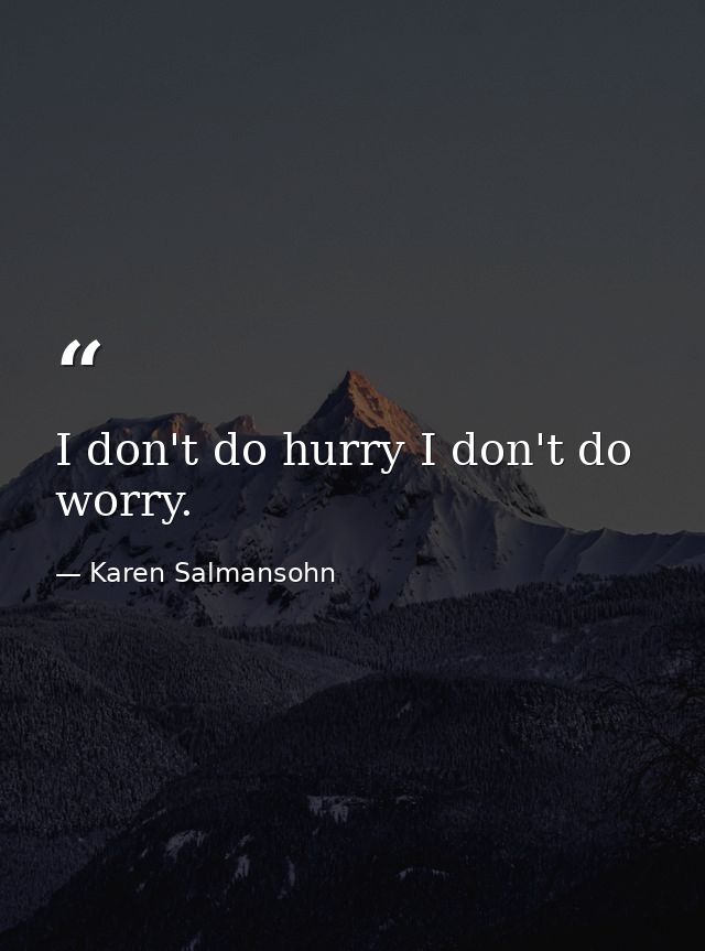 I don't do hurry I don't do worry. — Karen Salmansohn