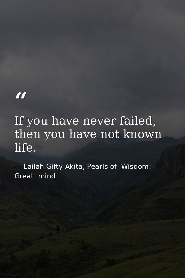 If you have never failed, then you have not known life. — Lailah Gifty Akita, Pearls of  Wisdom: Great  mind