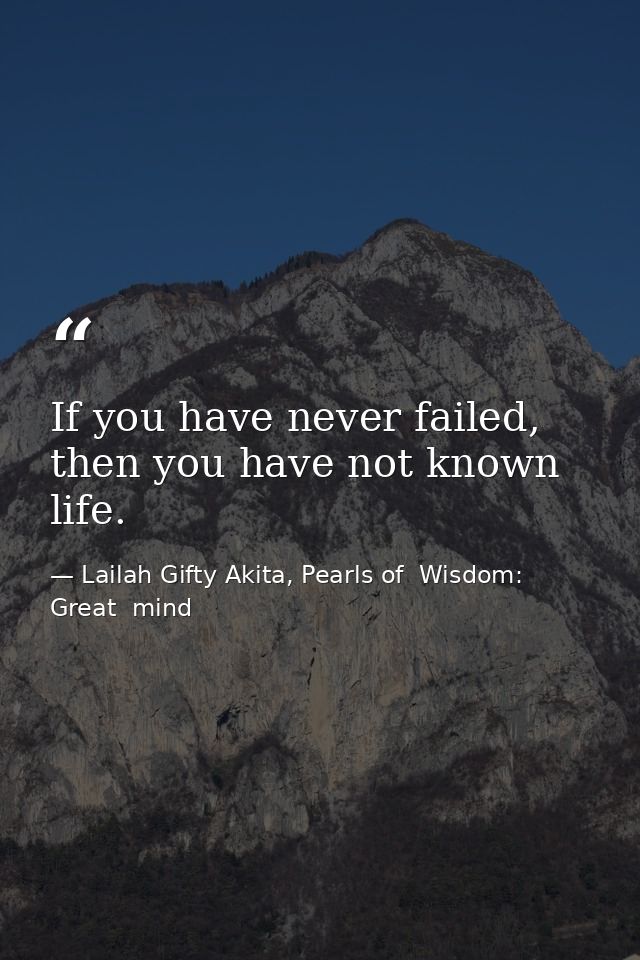 If you have never failed, then you have not known life. — Lailah Gifty Akita, Pearls of  Wisdom: Great  mind