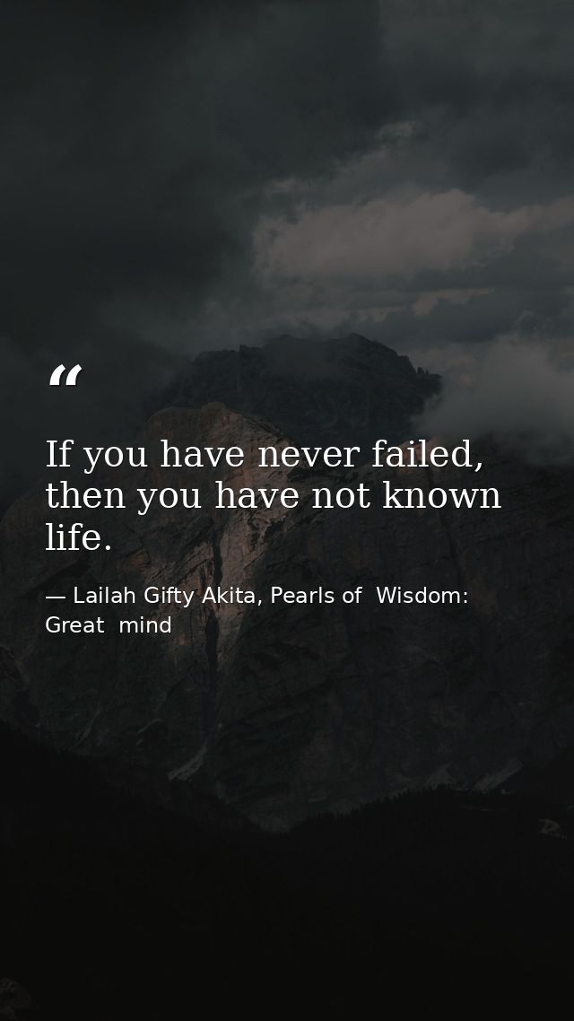 If you have never failed, then you have not known life. — Lailah Gifty Akita, Pearls of  Wisdom: Great  mind