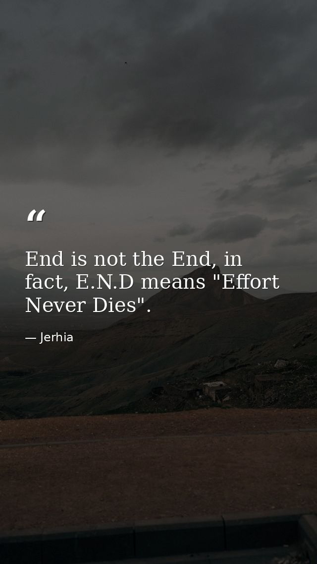 End is not the End, in fact, E.N.D means "Effort Never Dies". — Jerhia