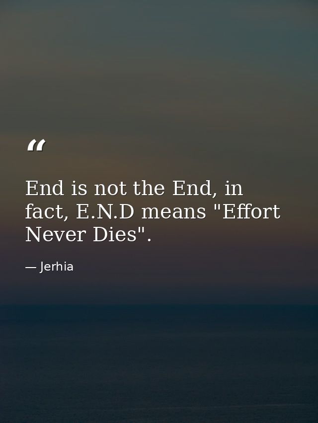 End is not the End, in fact, E.N.D means "Effort Never Dies". — Jerhia