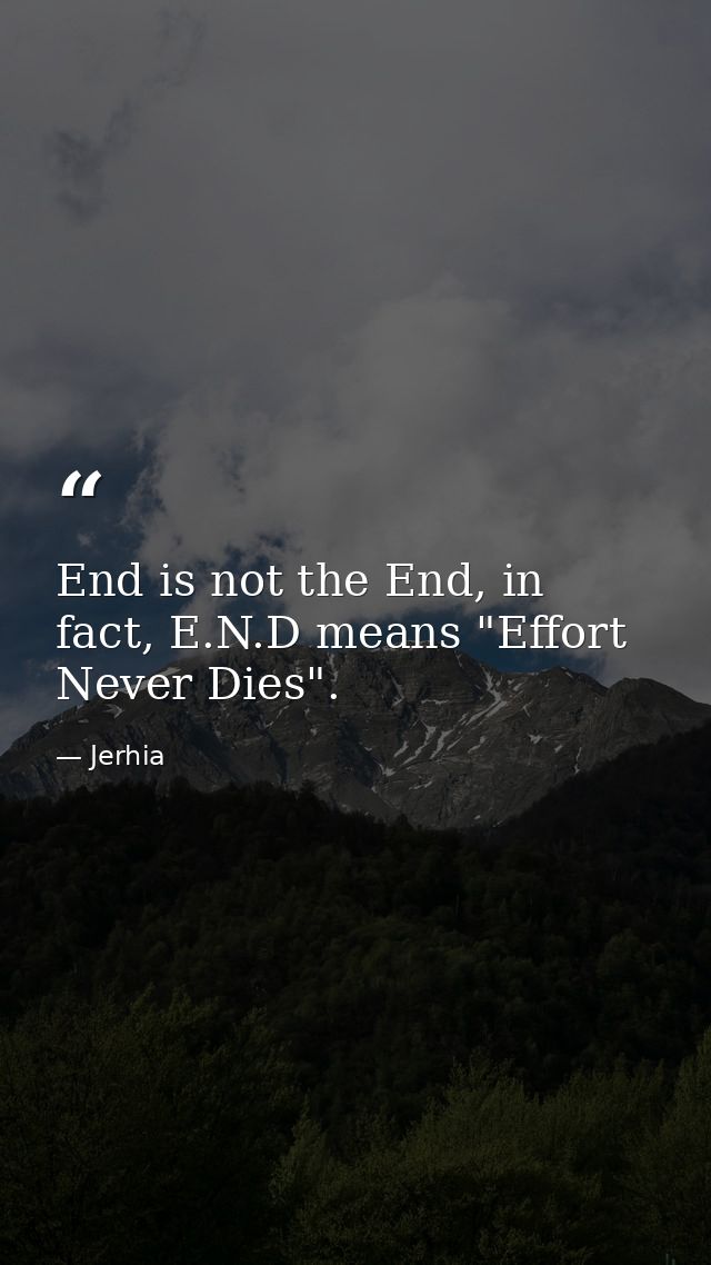 End is not the End, in fact, E.N.D means "Effort Never Dies". — Jerhia