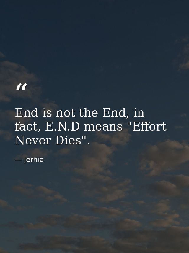 End is not the End, in fact, E.N.D means "Effort Never Dies". — Jerhia