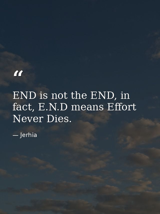 END is not the END, in fact, E.N.D means Effort Never Dies. — Jerhia