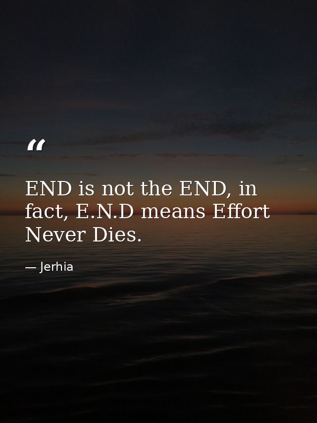 END is not the END, in fact, E.N.D means Effort Never Dies. — Jerhia