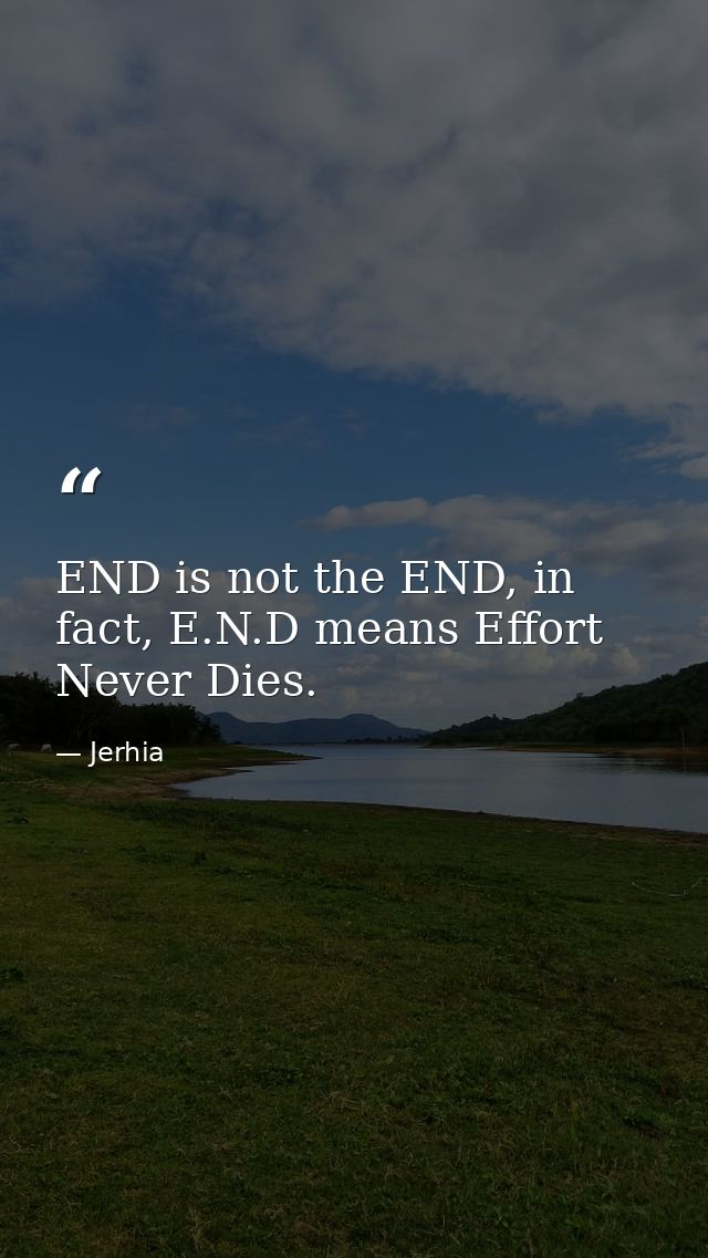 END is not the END, in fact, E.N.D means Effort Never Dies. — Jerhia