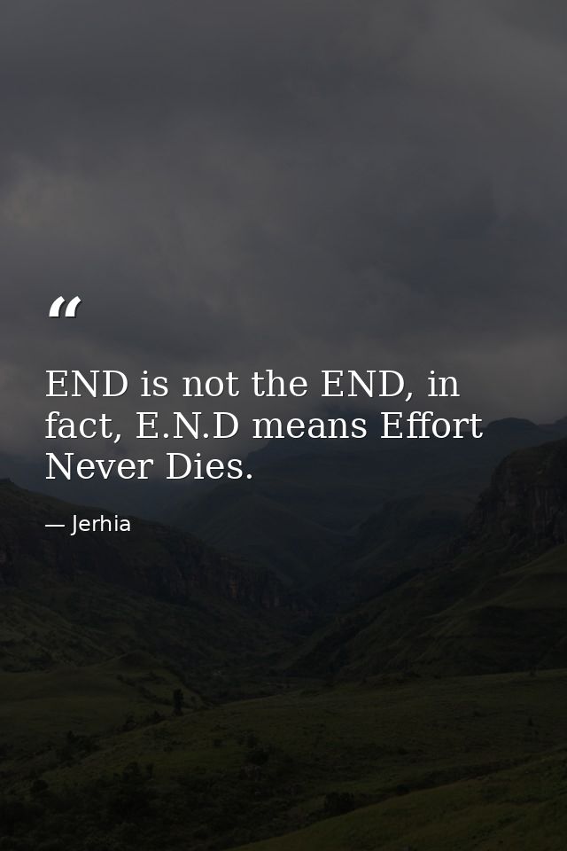 END is not the END, in fact, E.N.D means Effort Never Dies. — Jerhia