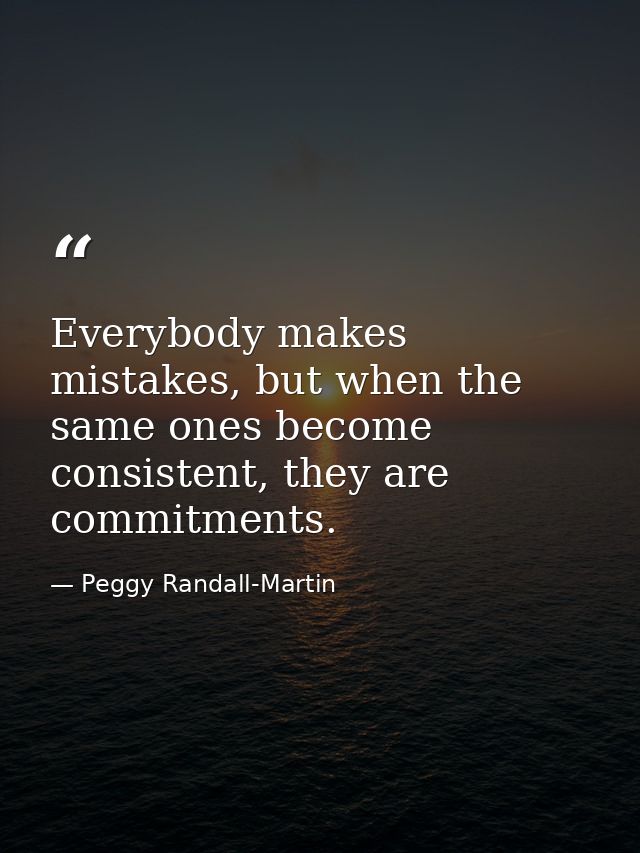 Everybody makes mistakes, but when the same ones become consistent, they are commitments. — Peggy Randall-Martin