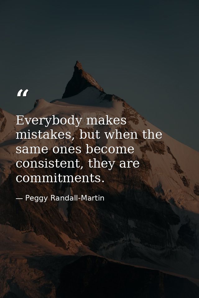 Everybody makes mistakes, but when the same ones become consistent, they are commitments. — Peggy Randall-Martin