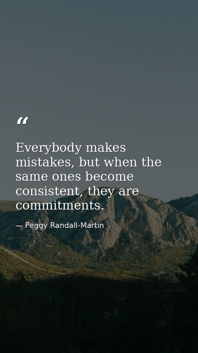 Everybody makes mistakes, but when the same ones become consistent, they are commitments. — Peggy Randall-Martin