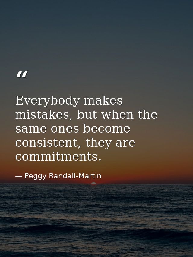 Everybody makes mistakes, but when the same ones become consistent, they are commitments. — Peggy Randall-Martin