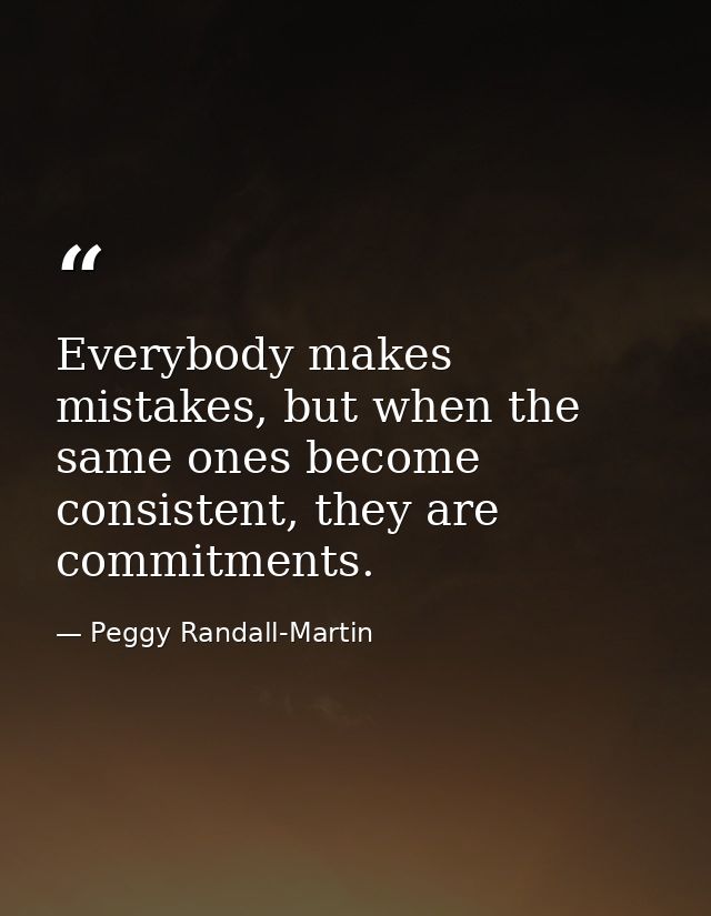 Everybody makes mistakes, but when the same ones become consistent, they are commitments. — Peggy Randall-Martin