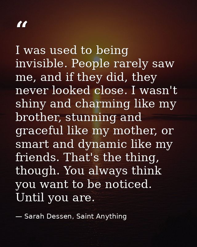 I was used to being invisible. People rarely saw me, and if they did, they never looked close. I wasn't shiny and charmi — Sarah Dessen, Saint Anything