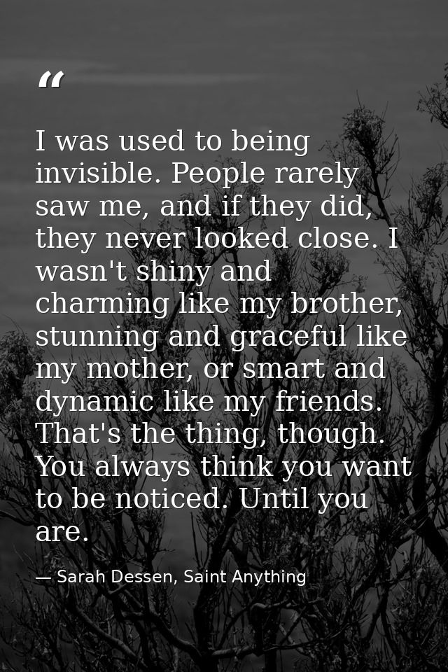 I was used to being invisible. People rarely saw me, and if they did, they never looked close. I wasn't shiny and charmi — Sarah Dessen, Saint Anything