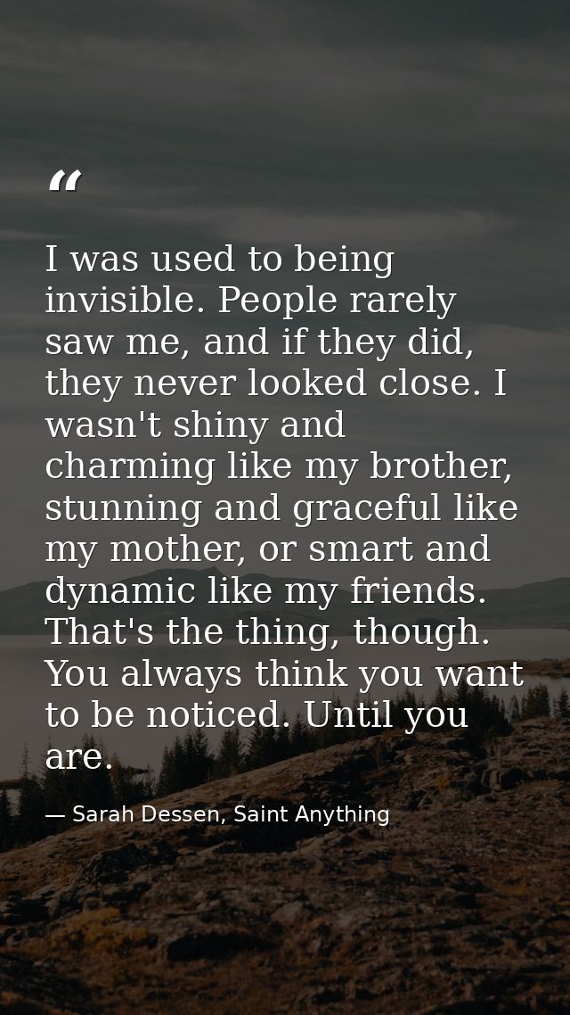 I was used to being invisible. People rarely saw me, and if they did, they never looked close. I wasn't shiny and charmi — Sarah Dessen, Saint Anything