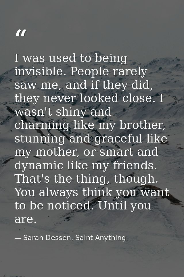 I was used to being invisible. People rarely saw me, and if they did, they never looked close. I wasn't shiny and charmi — Sarah Dessen, Saint Anything