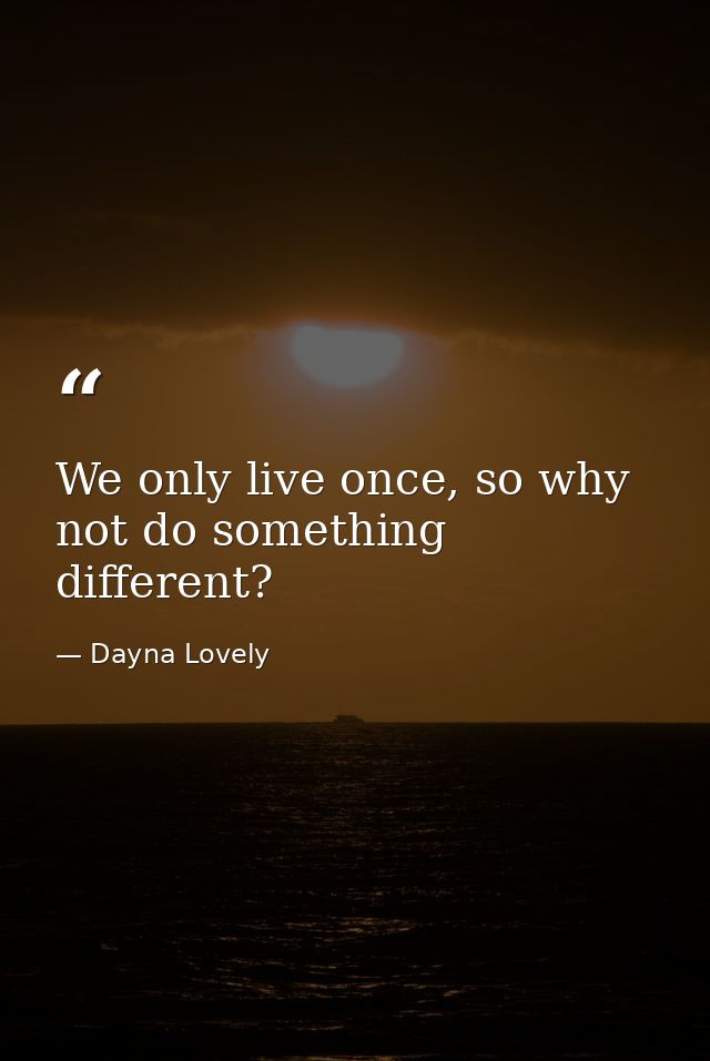 We only live once, so why not do something different? — Dayna Lovely