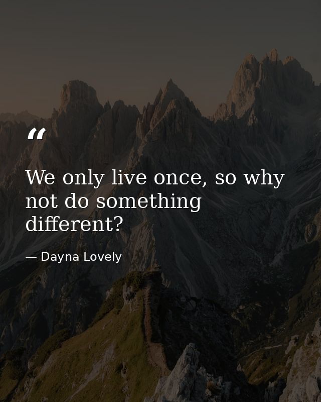We only live once, so why not do something different? — Dayna Lovely