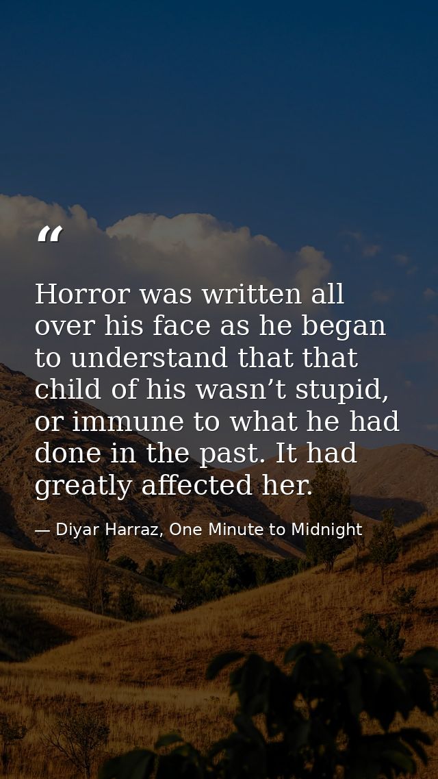 Horror was written all over his face as he began to understand that that child of his wasn’t stupid, or immune to what h — Diyar Harraz, One Minute to Midnight