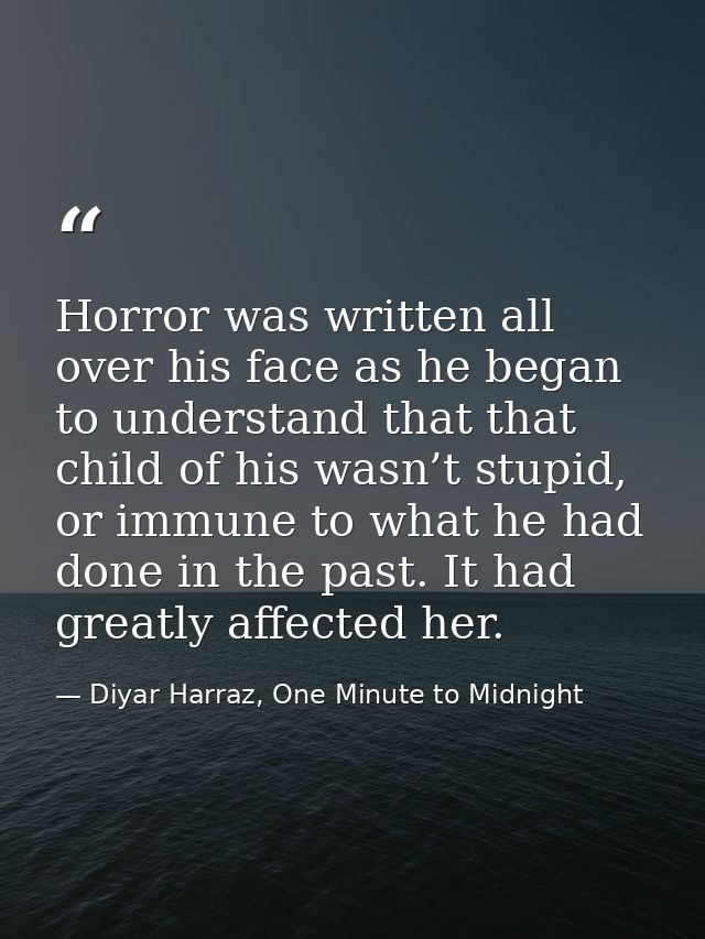 Horror was written all over his face as he began to understand that that child of his wasn’t stupid, or immune to what h — Diyar Harraz, One Minute to Midnight