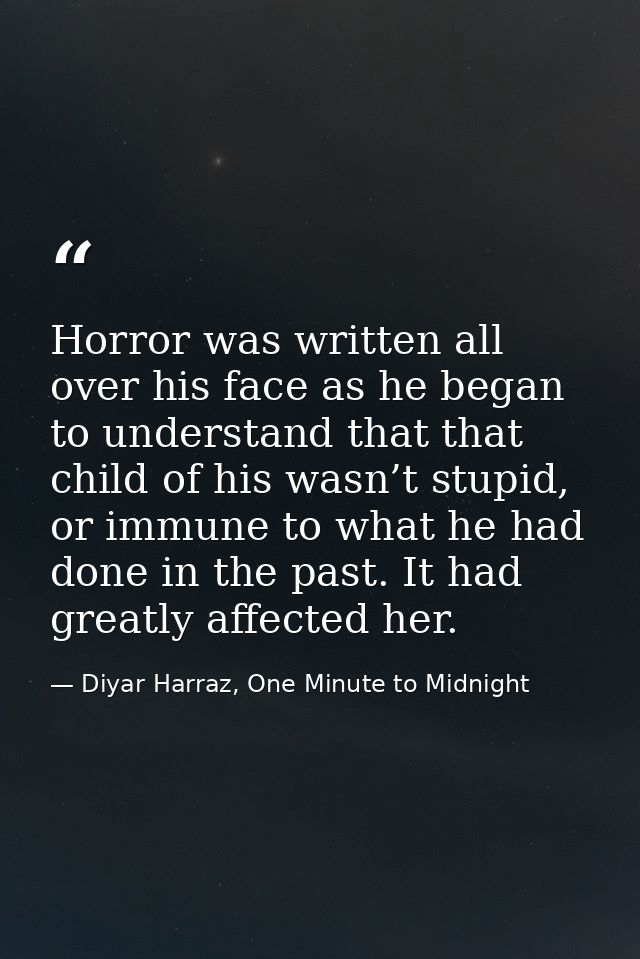Horror was written all over his face as he began to understand that that child of his wasn’t stupid, or immune to what h — Diyar Harraz, One Minute to Midnight