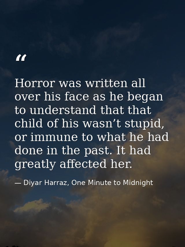 Horror was written all over his face as he began to understand that that child of his wasn’t stupid, or immune to what h — Diyar Harraz, One Minute to Midnight