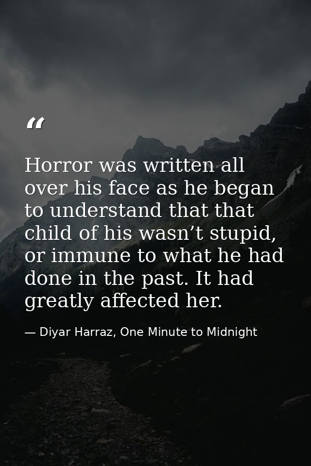 Horror was written all over his face as he began to understand that that child of his wasn’t stupid, or immune to what h — Diyar Harraz, One Minute to Midnight