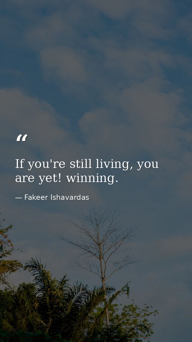 If you're still living, you are yet! winning. — Fakeer Ishavardas
