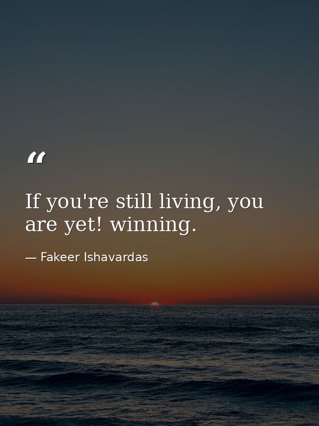 If you're still living, you are yet! winning. — Fakeer Ishavardas