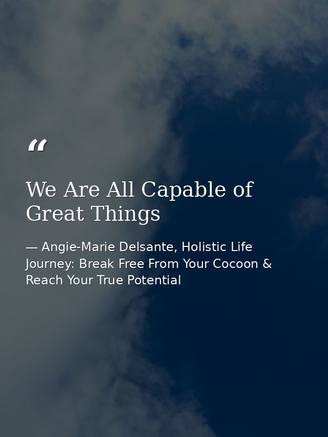 We Are All Capable of Great Things — Angie-Marie Delsante, Holistic Life Journey: Break Free From Your Cocoon & Reach Your True Potential