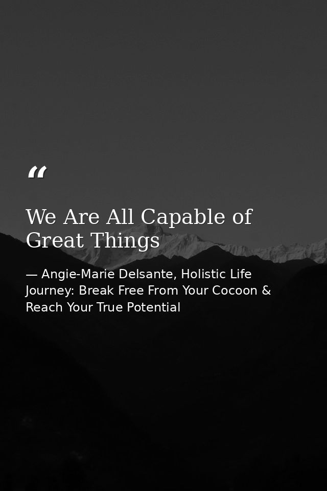 We Are All Capable of Great Things — Angie-Marie Delsante, Holistic Life Journey: Break Free From Your Cocoon & Reach Your True Potential