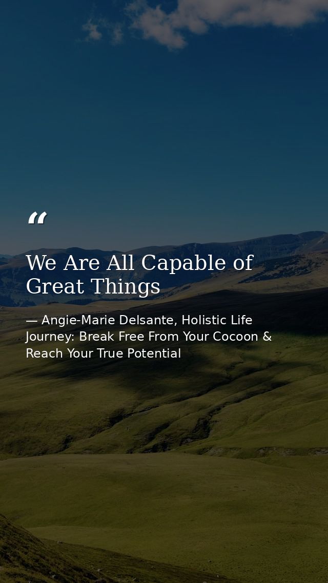 We Are All Capable of Great Things — Angie-Marie Delsante, Holistic Life Journey: Break Free From Your Cocoon & Reach Your True Potential