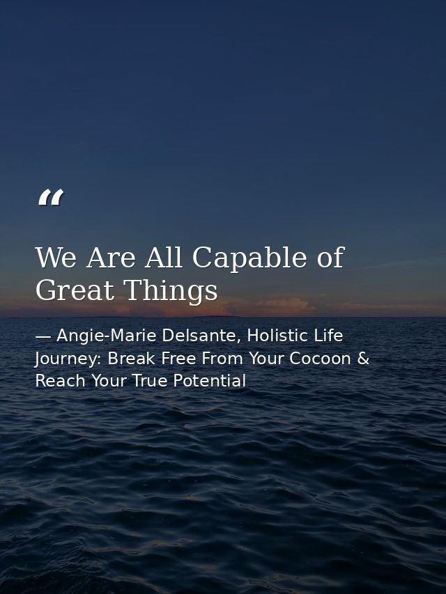 We Are All Capable of Great Things — Angie-Marie Delsante, Holistic Life Journey: Break Free From Your Cocoon & Reach Your True Potential