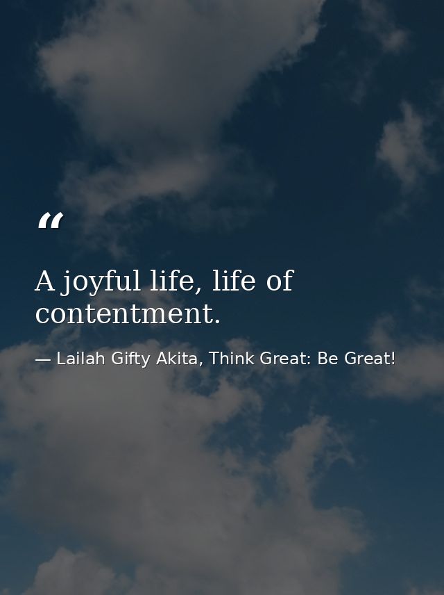 A joyful life, life of contentment. — Lailah Gifty Akita, Think Great: Be Great!