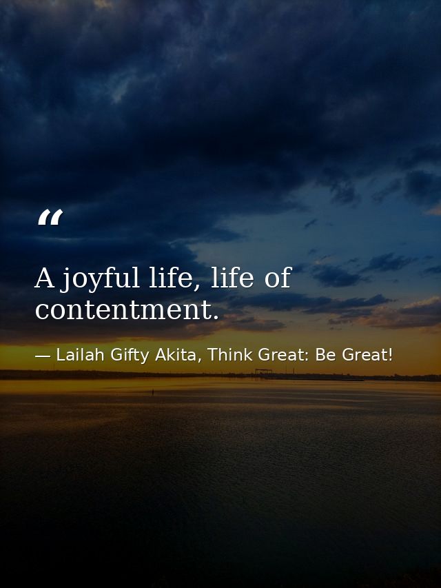 A joyful life, life of contentment. — Lailah Gifty Akita, Think Great: Be Great!