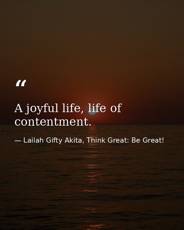 A joyful life, life of contentment. — Lailah Gifty Akita, Think Great: Be Great!