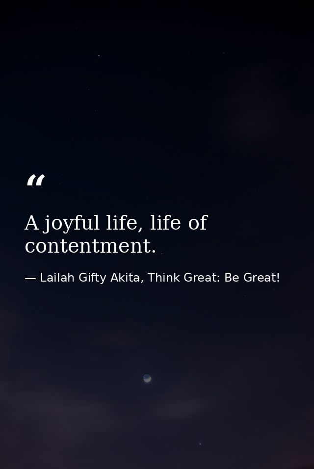 A joyful life, life of contentment. — Lailah Gifty Akita, Think Great: Be Great!