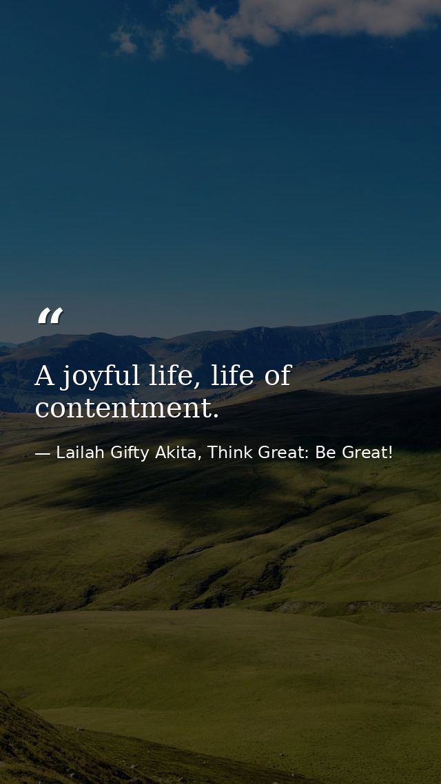 A joyful life, life of contentment. — Lailah Gifty Akita, Think Great: Be Great!