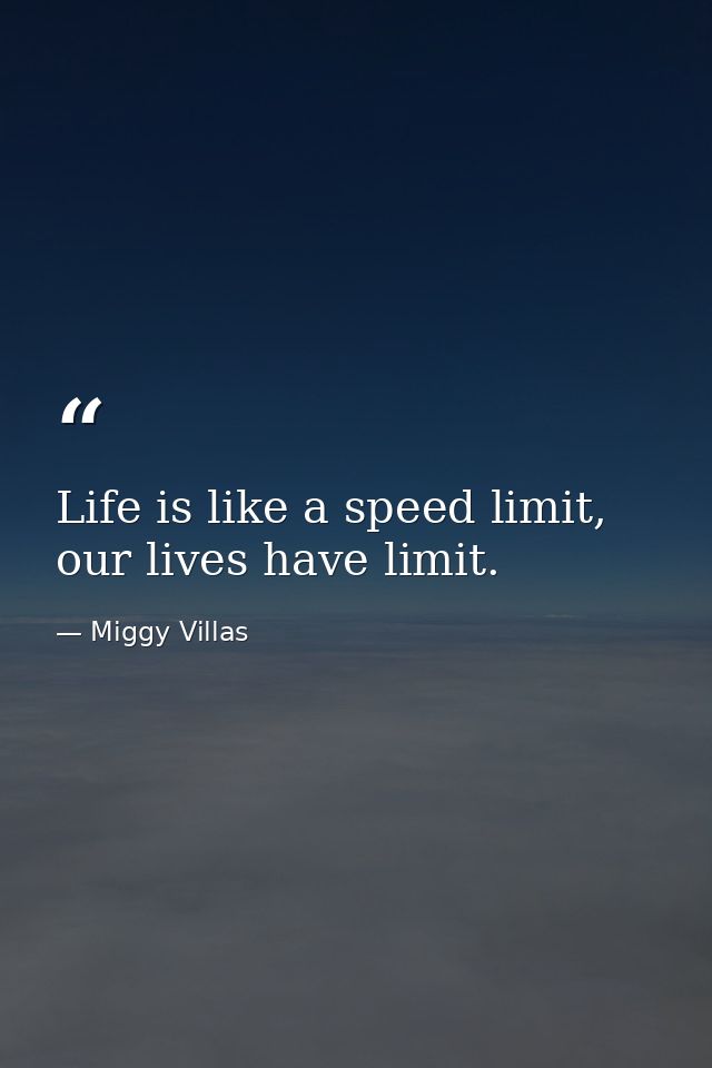 Life is like a speed limit, our lives have limit. — Miggy Villas