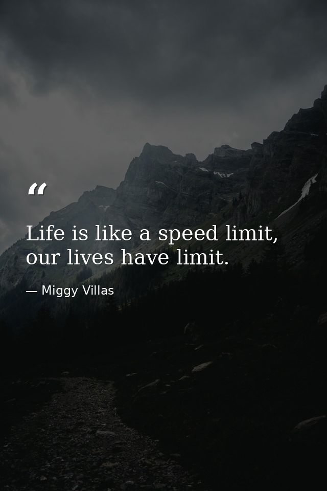 Life is like a speed limit, our lives have limit. — Miggy Villas