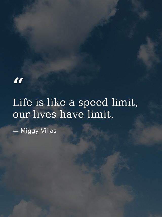 Life is like a speed limit, our lives have limit. — Miggy Villas