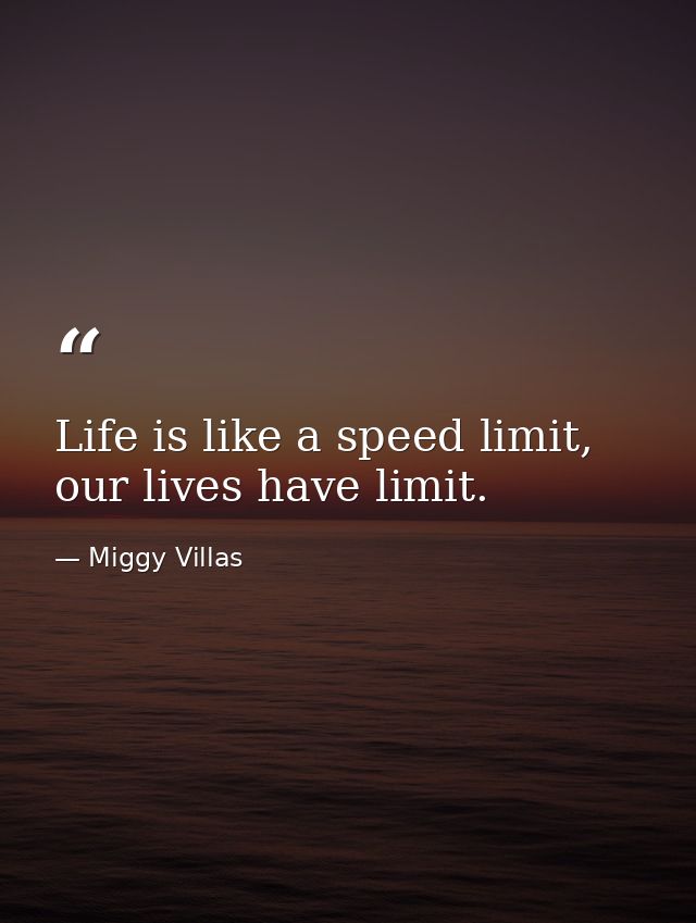 Life is like a speed limit, our lives have limit. — Miggy Villas