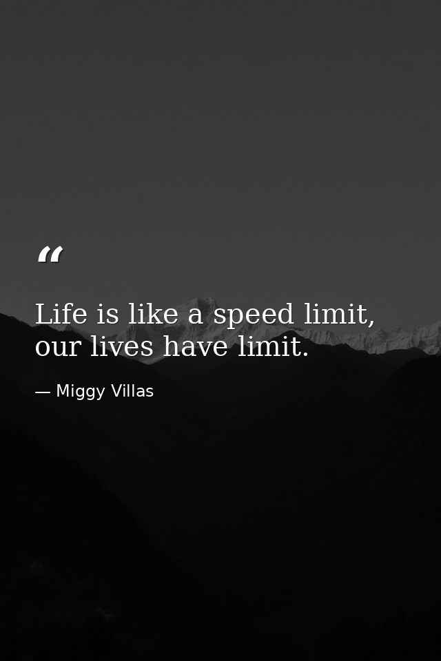 Life is like a speed limit, our lives have limit. — Miggy Villas