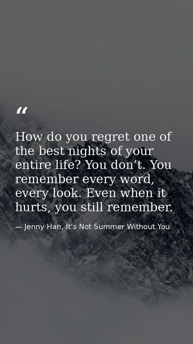 How do you regret one of the best nights of your entire life? You don’t. You remember every word, every look. Even when  — Jenny Han, It's Not Summer Without You