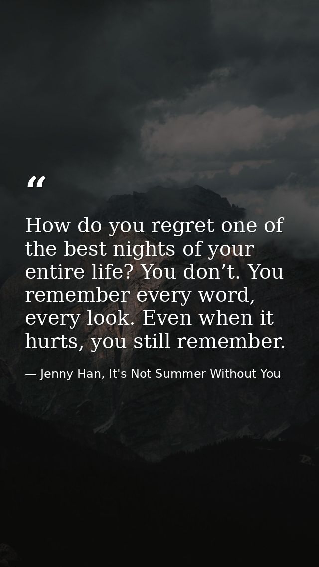 How do you regret one of the best nights of your entire life? You don’t. You remember every word, every look. Even when  — Jenny Han, It's Not Summer Without You