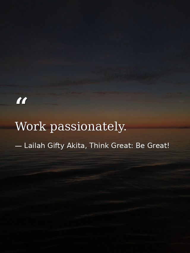 Work passionately. — Lailah Gifty Akita, Think Great: Be Great!