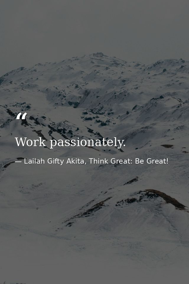 Work passionately. — Lailah Gifty Akita, Think Great: Be Great!