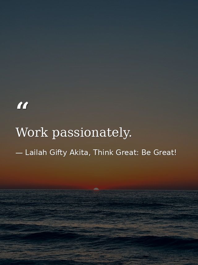 Work passionately. — Lailah Gifty Akita, Think Great: Be Great!