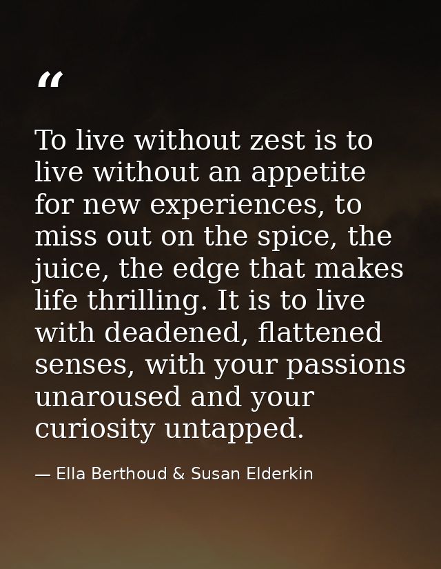 To live without zest is to live without an appetite for new experiences, to miss out on the spice, the juice, the edge t — Ella Berthoud & Susan Elderkin